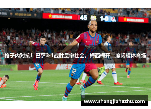 格子内对抗！巴萨3-1战胜皇家社会，梅西梅开二度闪耀体育场