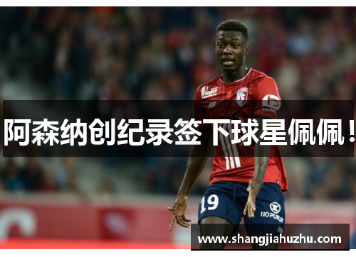 阿森纳创纪录签下球星佩佩！